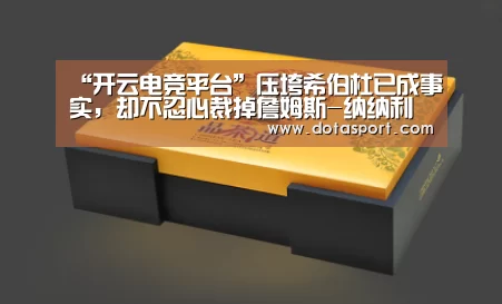“开云电竞平台”压垮希伯杜已成事实，却不忍心裁掉詹姆斯-纳纳利