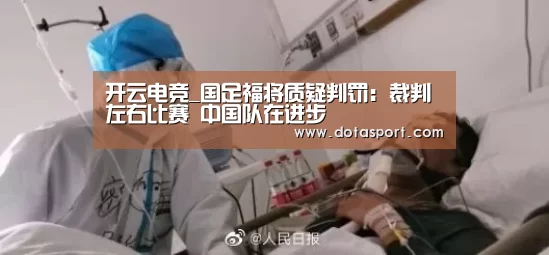 开云电竞_国足福将质疑判罚：裁判左右比赛 中国队在进步